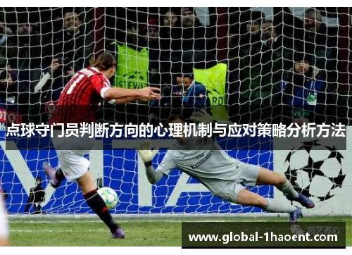 点球守门员判断方向的心理机制与应对策略分析方法 点球守门员判断方向的心理机制与应对策略分析方法