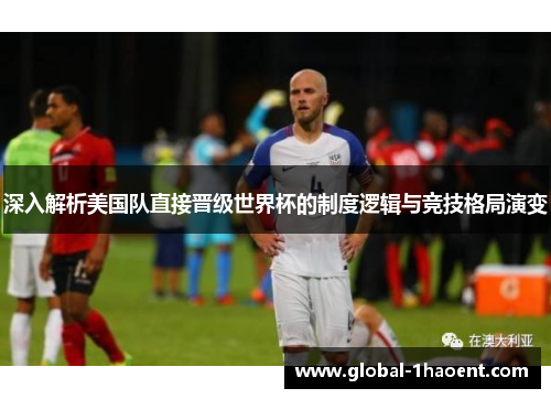 深入解析美国队直接晋级世界杯的制度逻辑与竞技格局演变