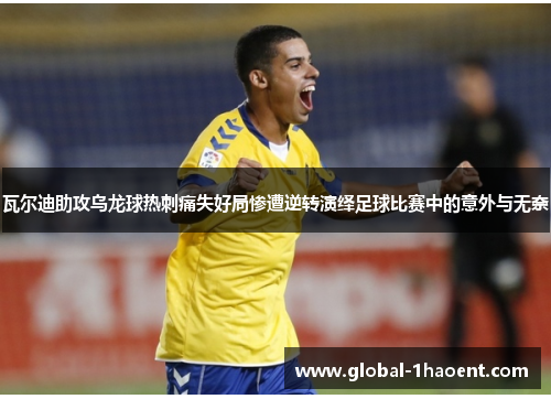 瓦尔迪助攻乌龙球热刺痛失好局惨遭逆转演绎足球比赛中的意外与无奈