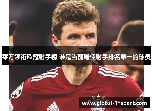 莱万领衔欧冠射手榜 谁是当前最佳射手排名第一的球员 莱万领衔欧冠射手榜 谁是当前最佳射手排名第一的球员