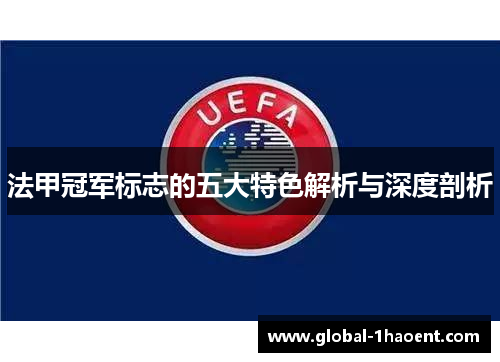 法甲冠军标志的五大特色解析与深度剖析