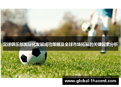 足球俱乐部国际化发展成功策略及全球市场拓展的关键因素分析 足球俱乐部国际化发展成功策略及全球市场拓展的关键因素分析