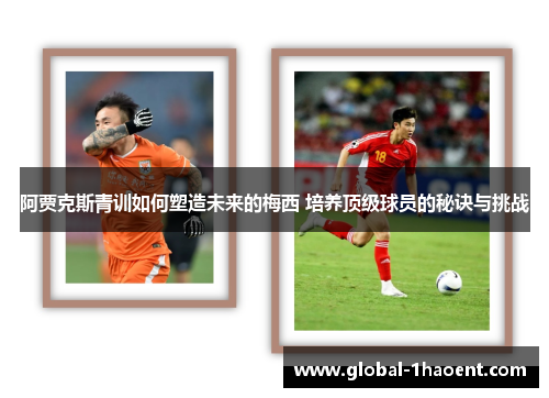 阿贾克斯青训如何塑造未来的梅西 培养顶级球员的秘诀与挑战 阿贾克斯青训如何塑造未来的梅西 培养顶级球员的秘诀与挑战