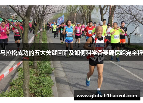 马拉松成功的五大关键因素及如何科学备赛确保跑完全程