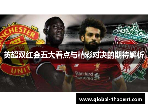 英超双红会五大看点与精彩对决的期待解析