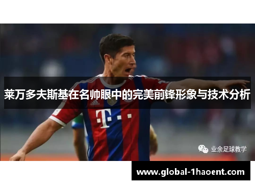 莱万多夫斯基在名帅眼中的完美前锋形象与技术分析 莱万多夫斯基在名帅眼中的完美前锋形象与技术分析
