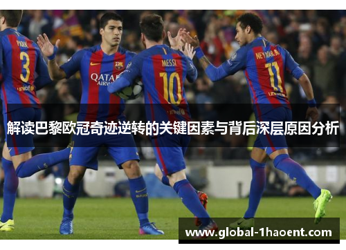 解读巴黎欧冠奇迹逆转的关键因素与背后深层原因分析 解读巴黎欧冠奇迹逆转的关键因素与背后深层原因分析
