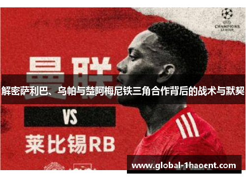 解密萨利巴、乌帕与楚阿梅尼铁三角合作背后的战术与默契 解密萨利巴、乌帕与楚阿梅尼铁三角合作背后的战术与默契