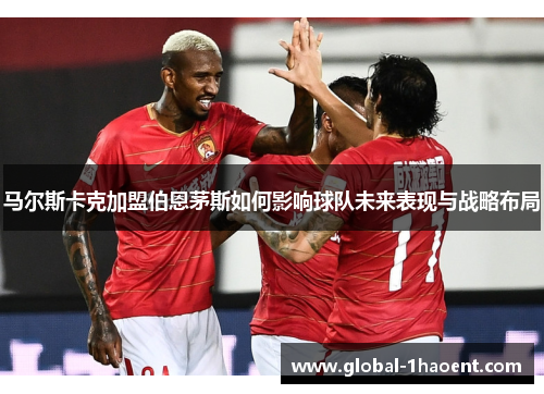 马尔斯卡克加盟伯恩茅斯如何影响球队未来表现与战略布局